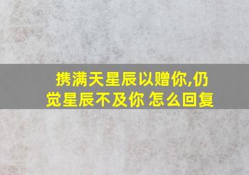 携满天星辰以赠你,仍觉星辰不及你 怎么回复